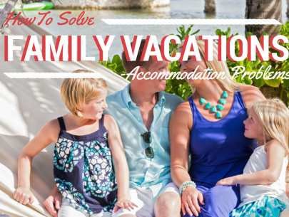 How To Solve The Biggest Problem With Family Vacations – Accommodations How to Solve Family Vacation Accommodation Problems